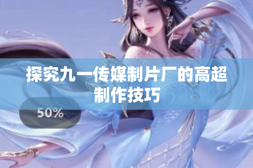 探究九一传媒制片厂的高超制作技巧
