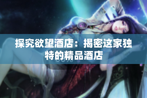 探究欲望酒店：揭密这家独特的精品酒店