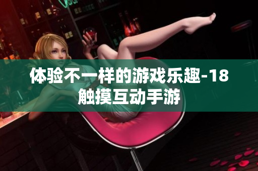 体验不一样的游戏乐趣-18触摸互动手游