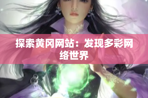 探索黄冈网站：发现多彩网络世界