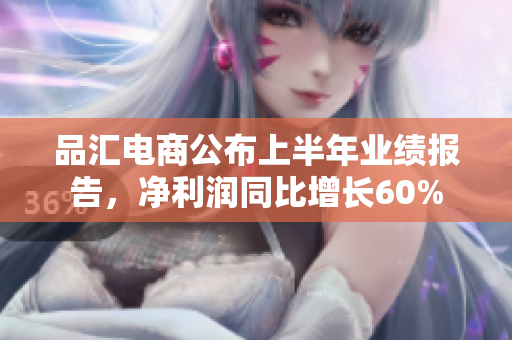 品汇电商公布上半年业绩报告，净利润同比增长60%