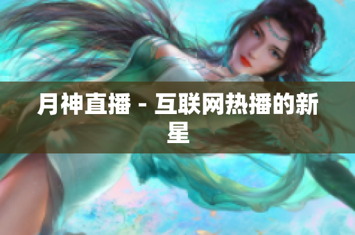 月神直播 - 互联网热播的新星
