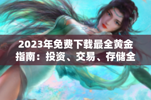 2023年免费下载最全黄金指南：投资、交易、存储全都包括