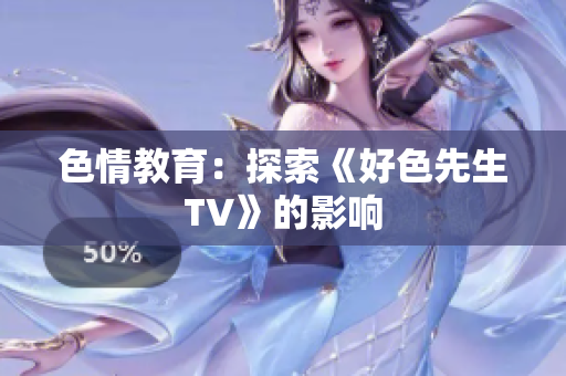 色情教育：探索《好色先生TV》的影响