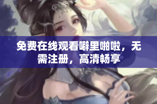 免费在线观看噼里啪啦，无需注册，高清畅享