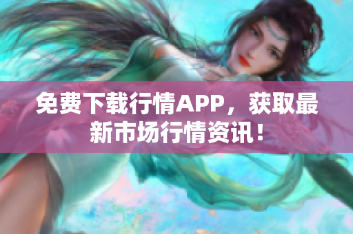免费下载行情APP，获取最新市场行情资讯！