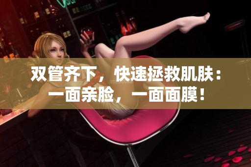 双管齐下，快速拯救肌肤：一面亲脸，一面面膜！