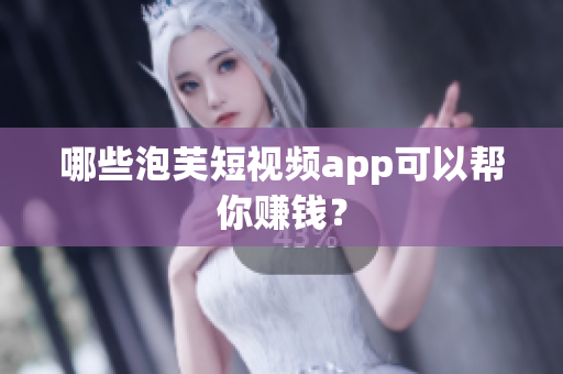 哪些泡芙短视频app可以帮你赚钱？
