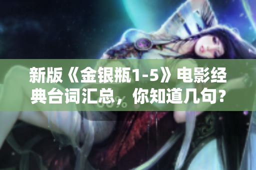 新版《金银瓶1-5》电影经典台词汇总，你知道几句？