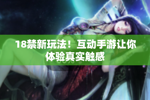 18禁新玩法！互动手游让你体验真实触感