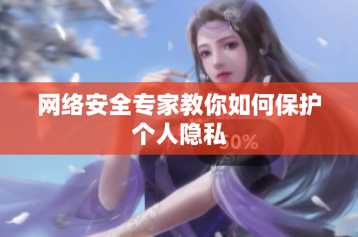 网络安全专家教你如何保护个人隐私
