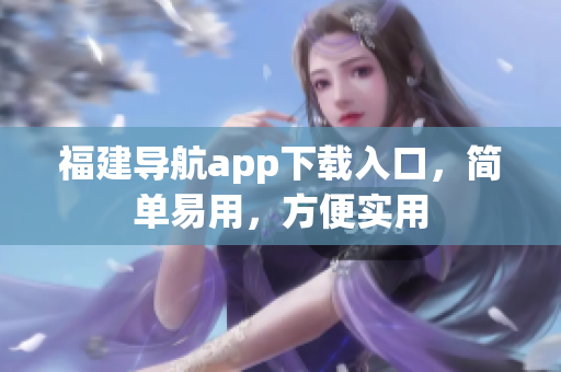 福建导航app下载入口，简单易用，方便实用
