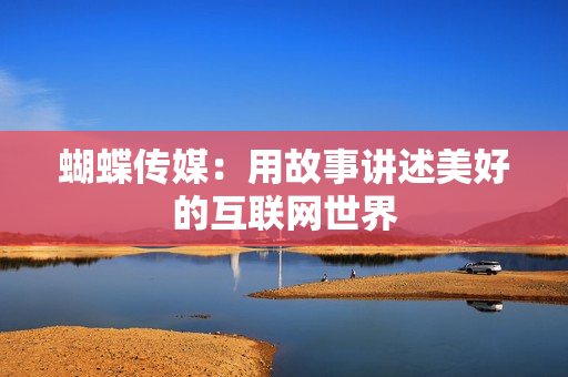 蝴蝶传媒：用故事讲述美好的互联网世界