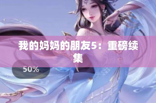 我的妈妈的朋友5：重磅续集
