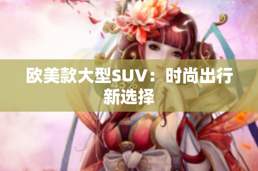 欧美款大型SUV：时尚出行新选择