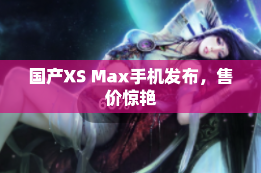 国产XS Max手机发布，售价惊艳