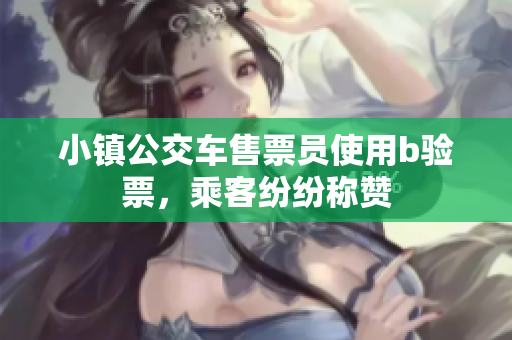 小镇公交车售票员使用b验票，乘客纷纷称赞