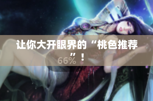 让你大开眼界的“桃色推荐”！
