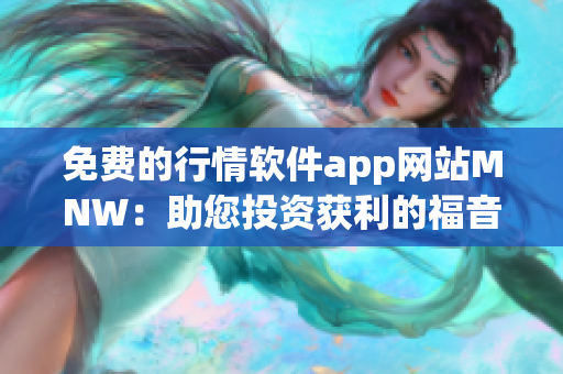免费的行情软件app网站MNW：助您投资获利的福音
