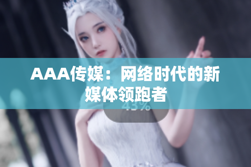 AAA传媒：网络时代的新媒体领跑者