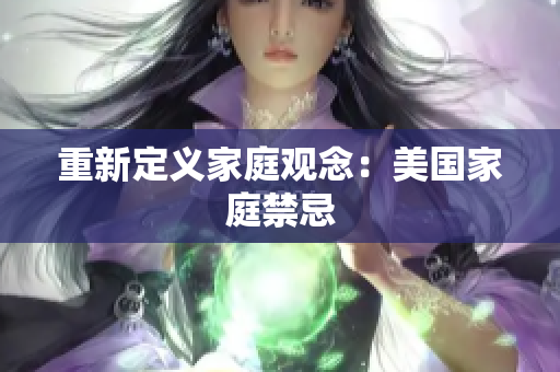 重新定义家庭观念：美国家庭禁忌