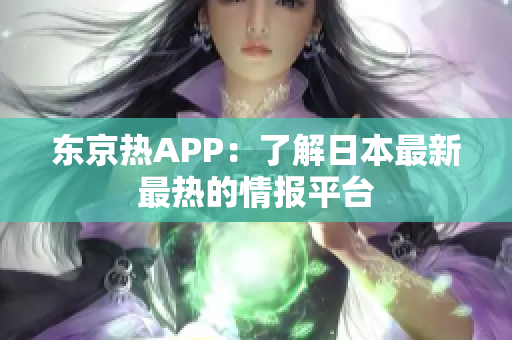 东京热APP：了解日本最新最热的情报平台