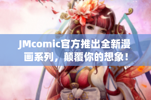 JMcomic官方推出全新漫画系列，颠覆你的想象！