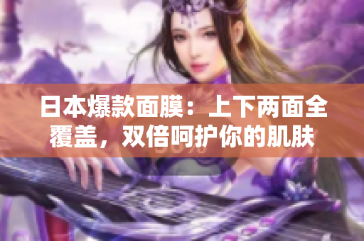 日本爆款面膜：上下两面全覆盖，双倍呵护你的肌肤