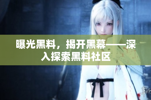 曝光黑料，揭开黑幕——深入探索黑料社区