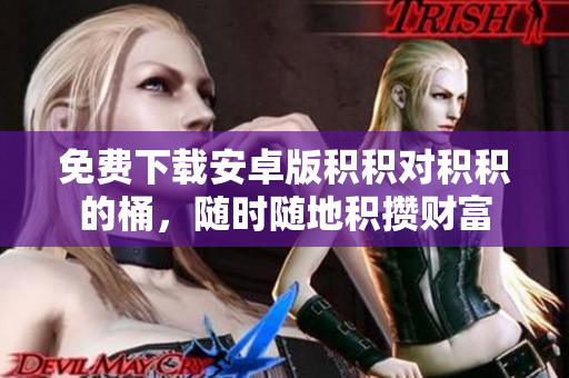 免费下载安卓版积积对积积的桶，随时随地积攒财富
