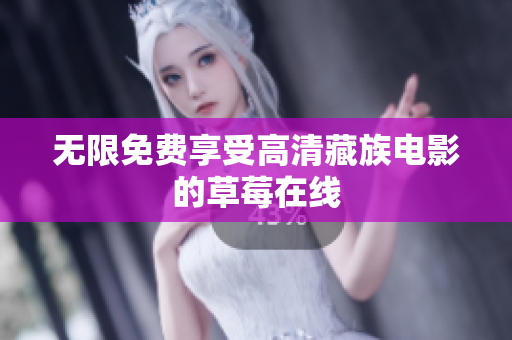 无限免费享受高清藏族电影的草莓在线