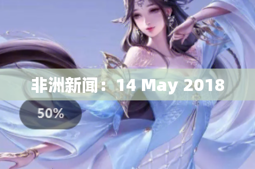 非洲新闻：14 May 2018