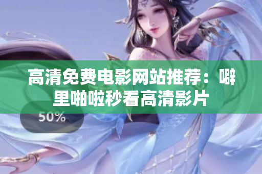高清免费电影网站推荐：噼里啪啦秒看高清影片
