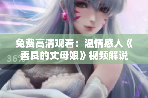 免费高清观看：温情感人《善良的丈母娘》视频解说
