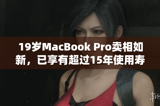 19岁MacBook Pro卖相如新，已享有超过15年使用寿命