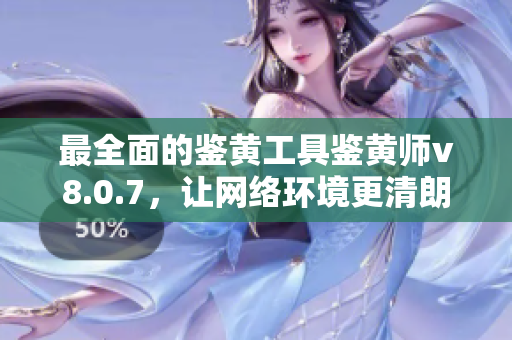 最全面的鉴黄工具鉴黄师v8.0.7，让网络环境更清朗