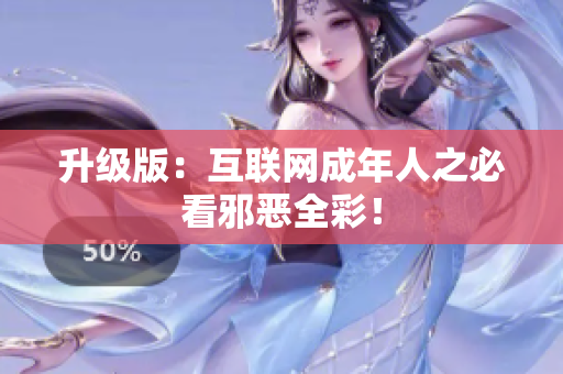 升级版：互联网成年人之必看邪恶全彩！
