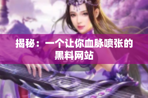 揭秘：一个让你血脉喷张的黑料网站