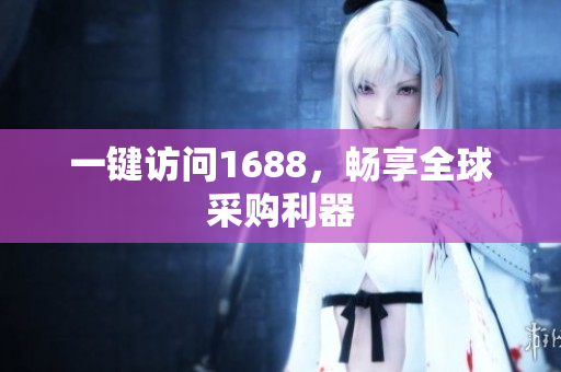 一键访问1688，畅享全球采购利器