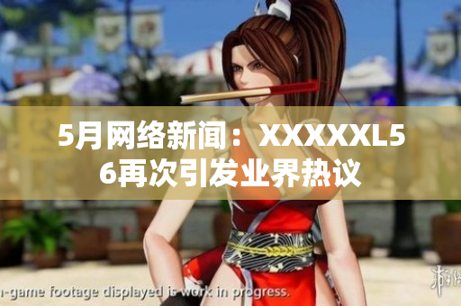 5月网络新闻：XXXXXL56再次引发业界热议
