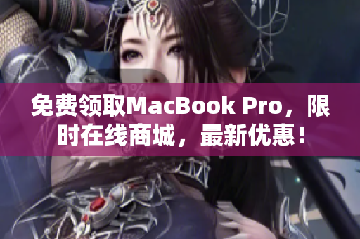 免费领取MacBook Pro，限时在线商城，最新优惠！