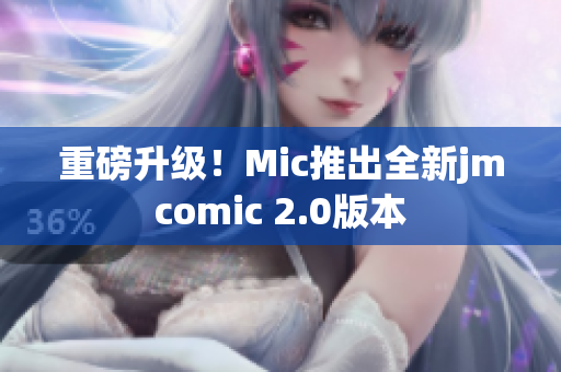 重磅升级！Mic推出全新jmcomic 2.0版本