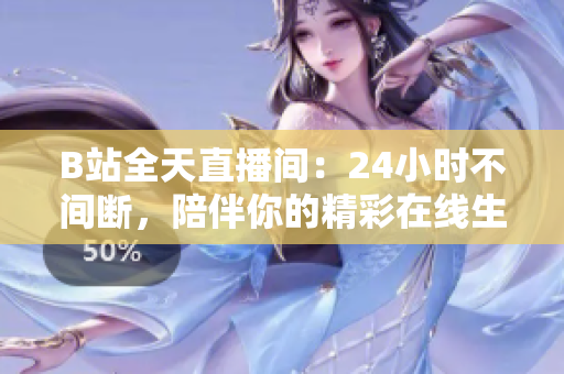 B站全天直播间：24小时不间断，陪伴你的精彩在线生活