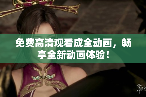 免费高清观看成全动画，畅享全新动画体验！