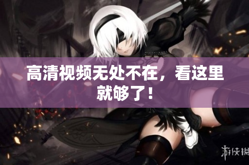 高清视频无处不在，看这里就够了！