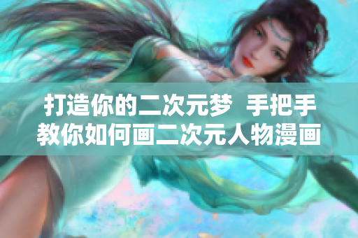 打造你的二次元梦  手把手教你如何画二次元人物漫画