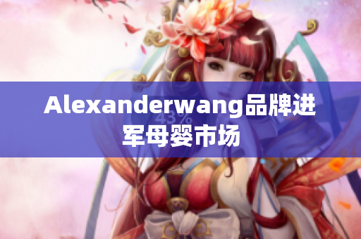 Alexanderwang品牌进军母婴市场