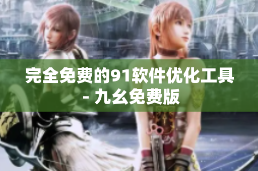完全免费的91软件优化工具 - 九幺免费版