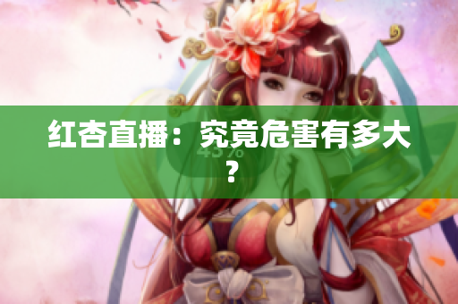 红杏直播：究竟危害有多大？