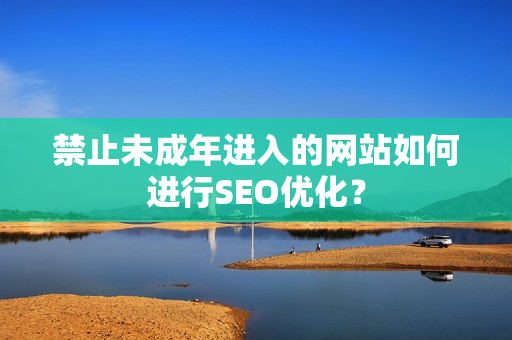 禁止未成年进入的网站如何进行SEO优化？